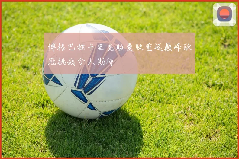 博格巴称卡里克助曼联重返巅峰欧冠挑战令人期待