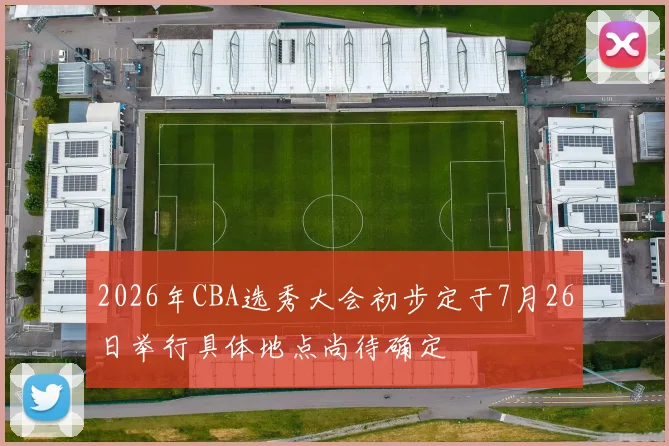 2026年CBA选秀大会初步定于7月26日举行具体地点尚待确定