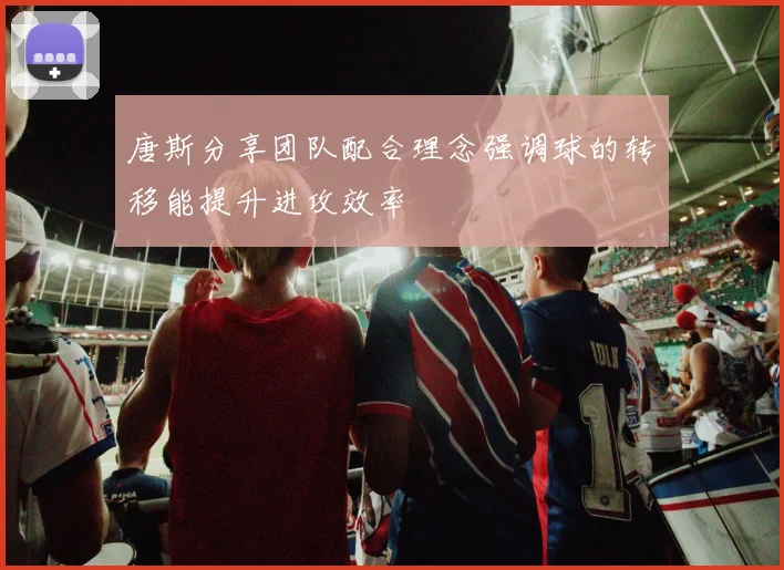 唐斯分享团队配合理念强调球的转移能提升进攻效率
