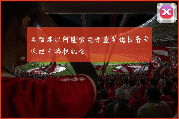 名宿建议阿隆索离开蓝军德拉普寻求纽卡执教机会