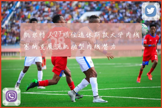 凯尔特人27顺位选休斯敦大学内线塞纳克展现机动型内线潜力