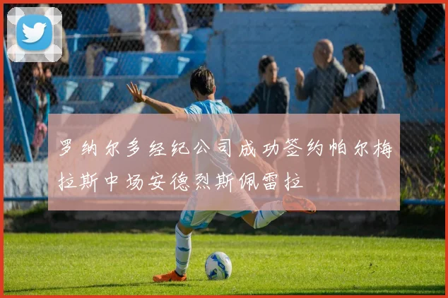 罗纳尔多经纪公司成功签约帕尔梅拉斯中场安德烈斯佩雷拉