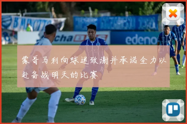 蒙哥马利向球迷致谢并承诺全力以赴备战明天的比赛
