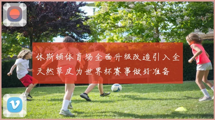 休斯顿体育场全面升级改造引入全天然草皮为世界杯赛事做好准备