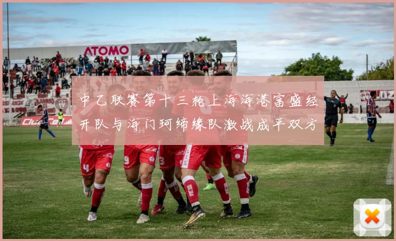 中乙联赛第十三轮上海海港富盛经开队与海门珂缔缘队激战成平双方各取一分