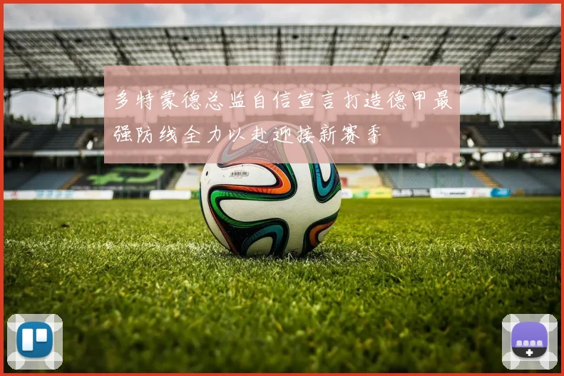 多特蒙德总监自信宣言打造德甲最强防线全力以赴迎接新赛季